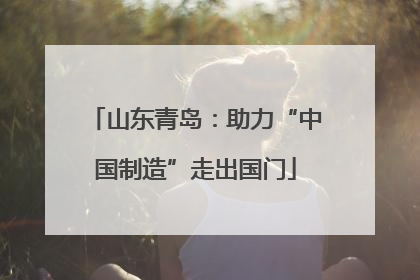 山东青岛：助力“中国制造”走出国门