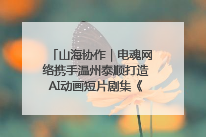 山海协作｜电魂网络携手温州泰顺打造AI动画短片剧集《寻梦泰顺》