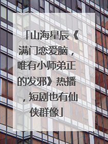 山海星辰《满门恋爱脑，唯有小师弟正的发邪》热播，短剧也有仙侠群像