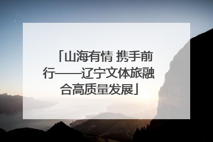 山海有情 携手前行——辽宁文体旅融合高质量发展