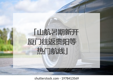 山航暑期新开厦门往返贵阳等热门航线