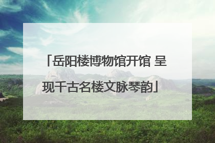 岳阳楼博物馆开馆 呈现千古名楼文脉琴韵