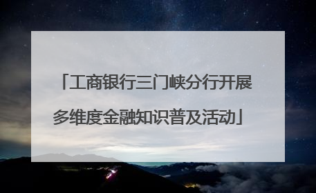 工商银行三门峡分行开展多维度金融知识普及活动