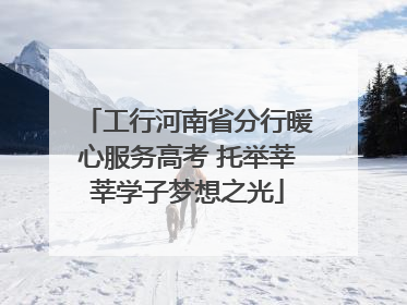 工行河南省分行暖心服务高考 托举莘莘学子梦想之光