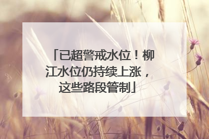 已超警戒水位！柳江水位仍持续上涨，这些路段管制