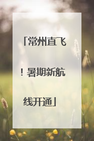 常州直飞！暑期新航线开通