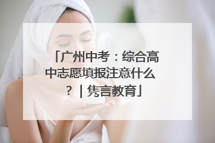 广州中考：综合高中志愿填报注意什么？｜隽言教育
