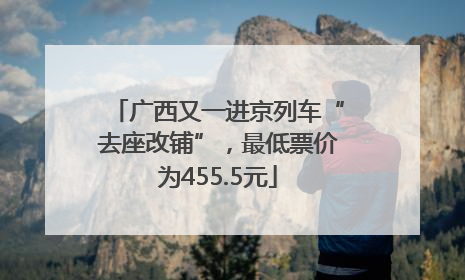 广西又一进京列车“去座改铺”，最低票价为455.5元