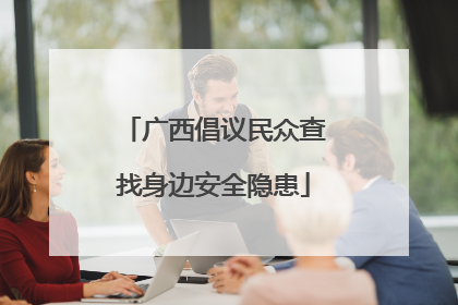 广西倡议民众查找身边安全隐患