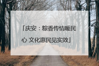 庆安：粽香传情暖民心 文化惠民见实效