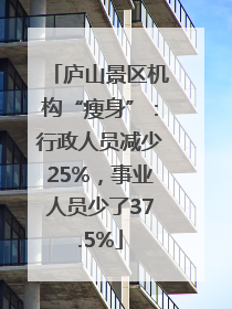 庐山景区机构“瘦身”：行政人员减少25%，事业人员少了37.5%