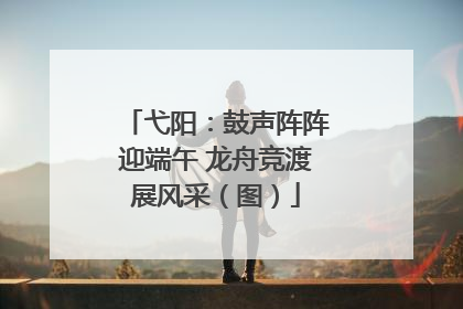 弋阳：鼓声阵阵迎端午 龙舟竞渡展风采（图）