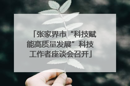 张家界市“科技赋能高质量发展”科技工作者座谈会召开