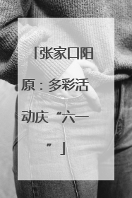 张家口阳原：多彩活动庆“六一”