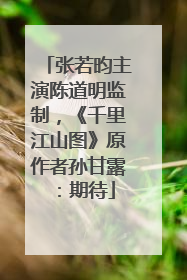 张若昀主演陈道明监制，《千里江山图》原作者孙甘露：期待