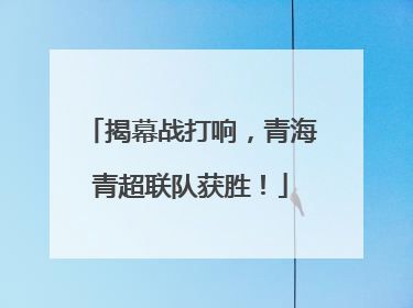 揭幕战打响，青海青超联队获胜！