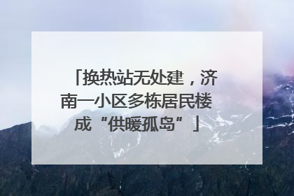 换热站无处建，济南一小区多栋居民楼成“供暖孤岛”