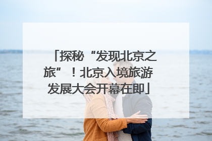 探秘“发现北京之旅”！北京入境旅游发展大会开幕在即