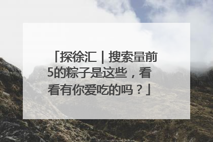 探徐汇｜搜索量前5的粽子是这些，看看有你爱吃的吗？