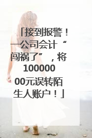 接到报警！一公司会计“闯祸了”，将10000000元误转陌生人账户！