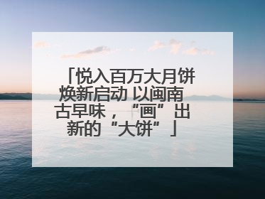 悦入百万大月饼焕新启动 以闽南古早味，“画”出新的“大饼”