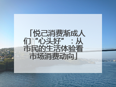 悦己消费渐成人们“心头好”：从市民的生活体验看市场消费动向