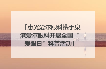 惠光爱尔眼科携手泉港爱尔眼科开展全国“爱眼日”科普活动