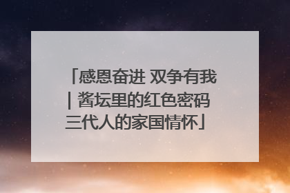 感恩奋进 双争有我｜酱坛里的红色密码 三代人的家国情怀