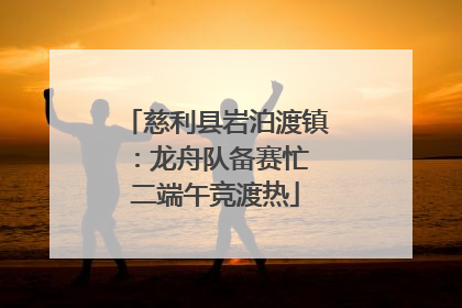 慈利县岩泊渡镇：龙舟队备赛忙 二端午竞渡热