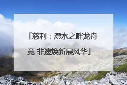 慈利：澧水之畔龙舟竞 非遗焕新展风华