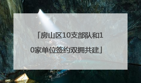 房山区10支部队和10家单位签约双拥共建