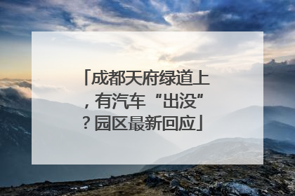 成都天府绿道上，有汽车“出没”？园区最新回应