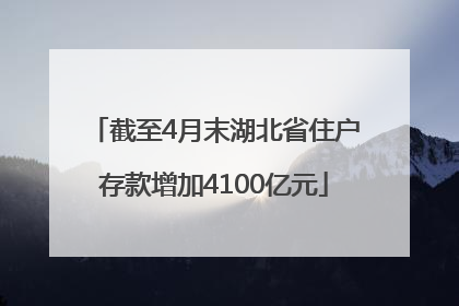 截至4月末湖北省住户存款增加4100亿元