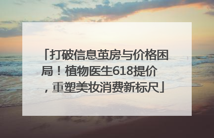打破信息茧房与价格困局！植物医生618提价，重塑美妆消费新标尺