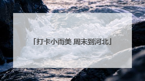 打卡小而美 周末到河北