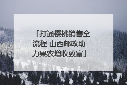 打通樱桃销售全流程 山西邮政助力果农增收致富