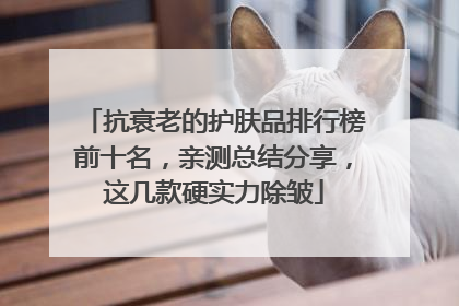 抗衰老的护肤品排行榜前十名，亲测总结分享，这几款硬实力除皱