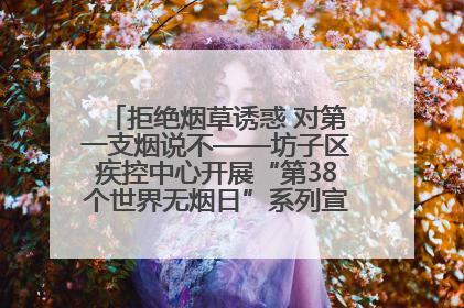 拒绝烟草诱惑 对第一支烟说不——坊子区疾控中心开展“第38个世界无烟日”系列宣传义诊活动