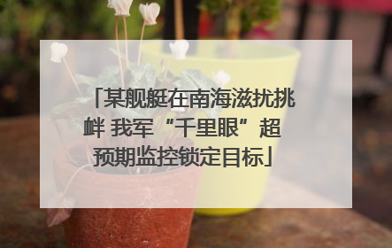 某舰艇在南海滋扰挑衅 我军“千里眼”超预期监控锁定目标