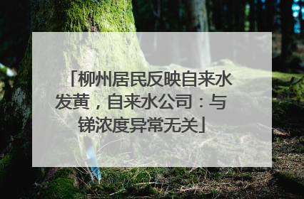 柳州居民反映自来水发黄，自来水公司：与锑浓度异常无关