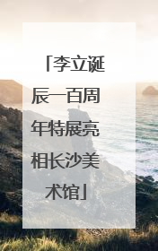 李立诞辰一百周年特展亮相长沙美术馆