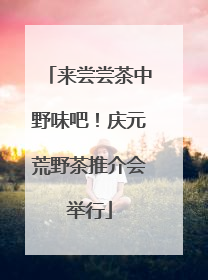 来尝尝茶中野味吧！庆元荒野茶推介会举行