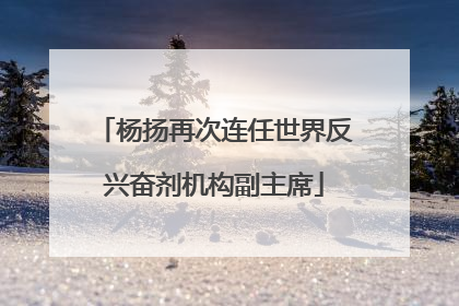 杨扬再次连任世界反兴奋剂机构副主席