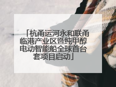 杭甬运河永和联甬临港产业区暨纯甲醇电动智能船全球首台套项目启动