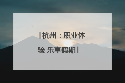 杭州：职业体验 乐享假期