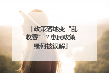 政策落地变“乱收费”？惠民政策缘何被误解