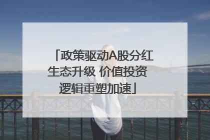 政策驱动A股分红生态升级 价值投资逻辑重塑加速