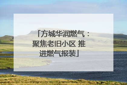 方城华润燃气：聚焦老旧小区 推进燃气报装