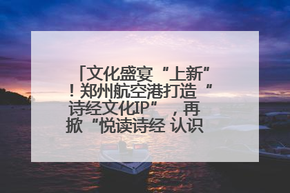 文化盛宴“上新”！郑州航空港打造“诗经文化IP”，再掀“悦读诗经 认识家乡路”活动热潮