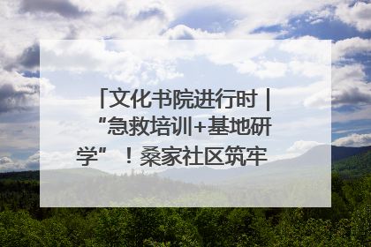 文化书院进行时｜“急救培训+基地研学”！桑家社区筑牢居民健康防线